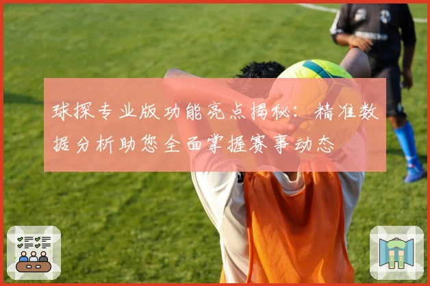 球探专业版功能亮点揭秘：精准数据分析助您全面掌握赛事动态