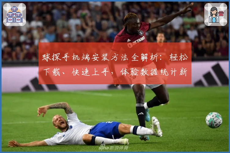 球探手机端安装方法全解析：轻松下载、快速上手，体验数据统计新高度