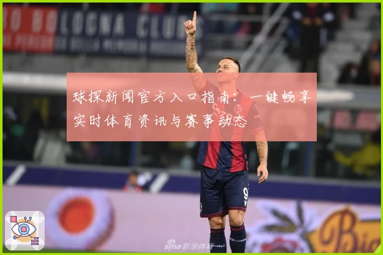 球探新闻官方入口指南：一键畅享实时体育资讯与赛事动态