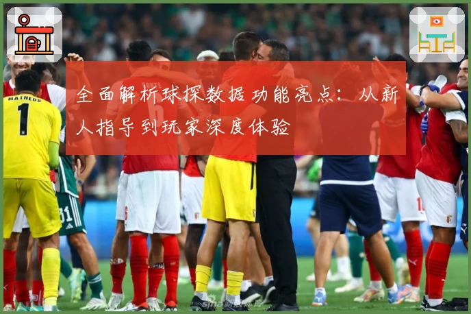 全面解析球探数据功能亮点：从新人指导到玩家深度体验