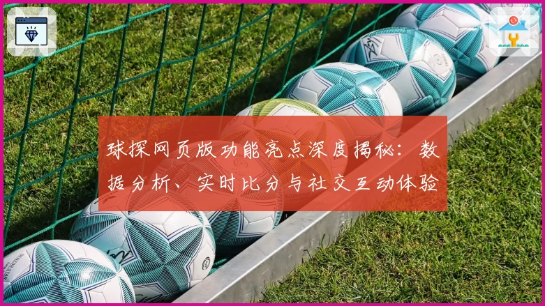 球探网页版功能亮点深度揭秘：数据分析、实时比分与社交互动体验全面提升