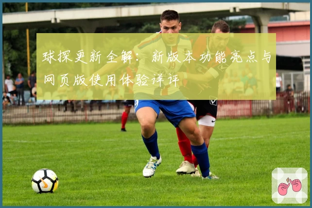球探更新全解：新版本功能亮点与网页版使用体验详评