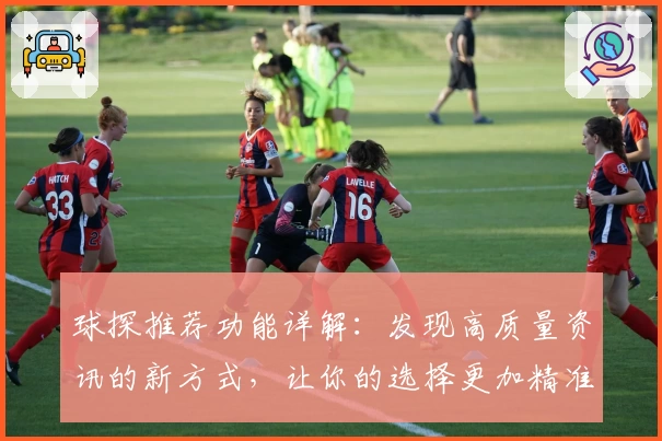 球探推荐功能详解：发现高质量资讯的新方式，让你的选择更加精准