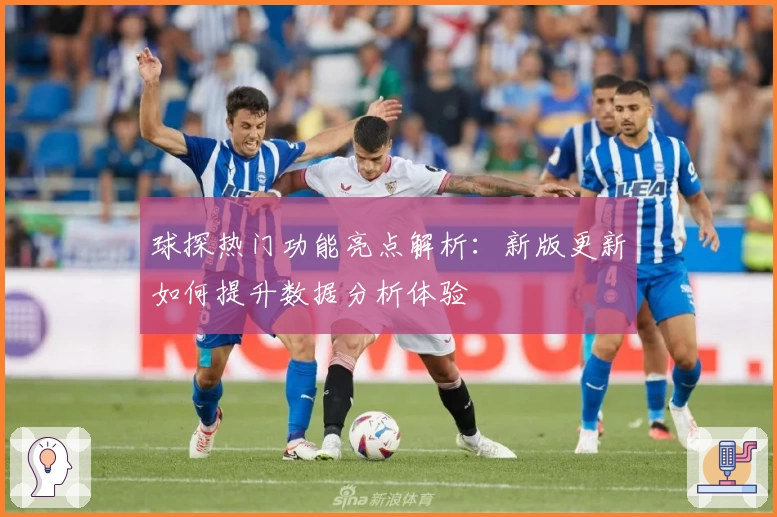 球探热门功能亮点解析：新版更新如何提升数据分析体验
