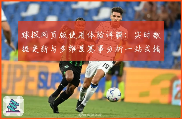 球探网页版使用体验详解：实时数据更新与多维度赛事分析一站式搞定