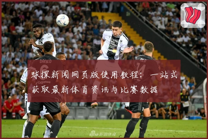 球探新闻网页版使用教程：一站式获取最新体育资讯与比赛数据