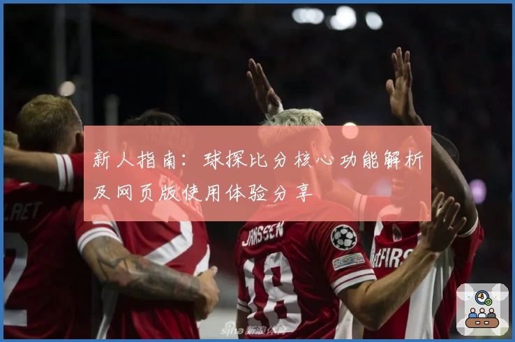 新人指南：球探比分核心功能解析及网页版使用体验分享