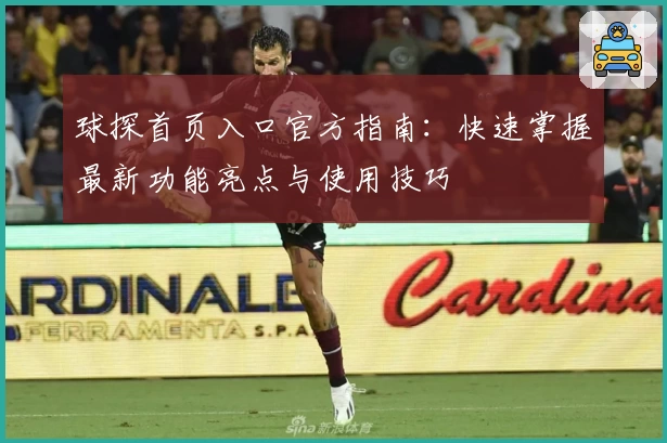 球探首页入口官方指南：快速掌握最新功能亮点与使用技巧