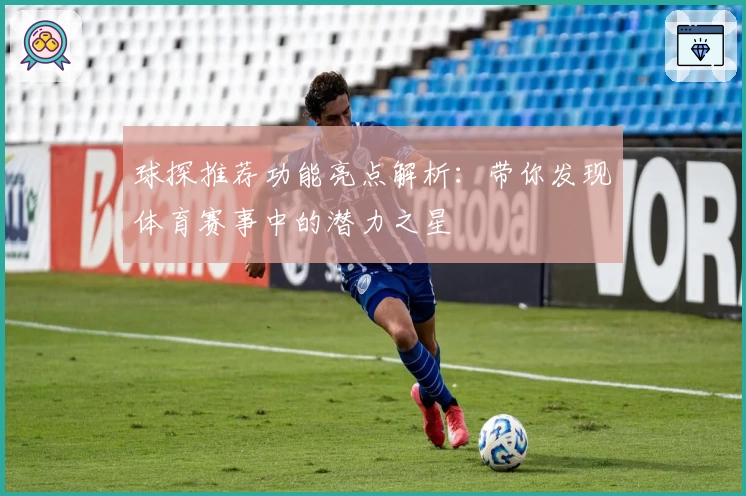 球探推荐功能亮点解析：带你发现体育赛事中的潜力之星