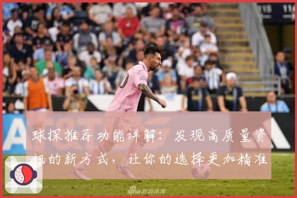 球探推荐功能详解:发现高质量资讯的新方式,让你的选择更加精准