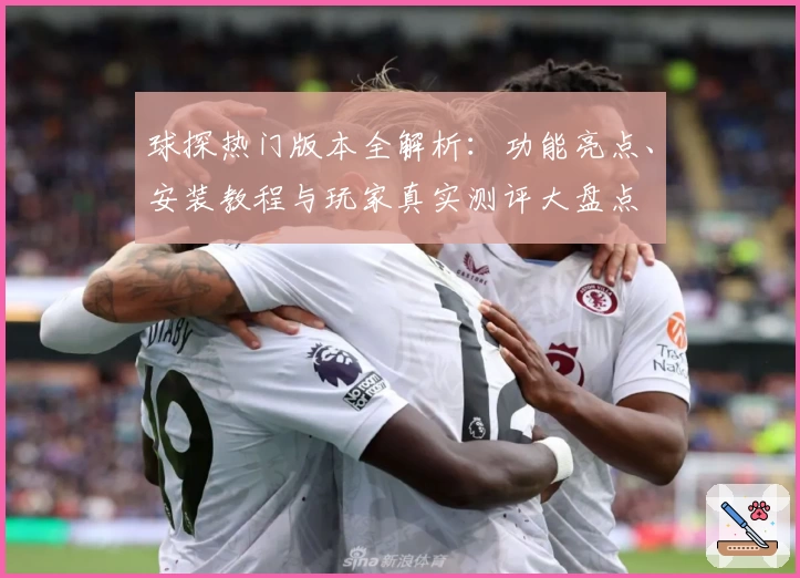 球探热门版本全解析：功能亮点、安装教程与玩家真实测评大盘点