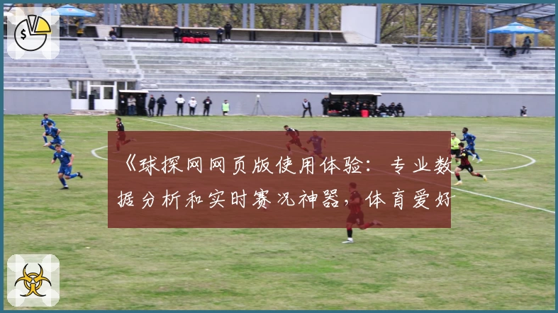 《球探网网页版使用体验：专业数据分析和实时赛况神器，体育爱好者的权威选择》