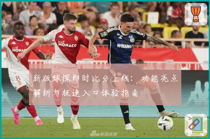新版球探即时比分上线：功能亮点解析与极速入口体验指南
