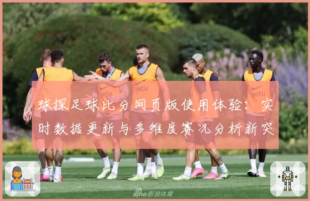 球探足球比分网页版使用体验:实时数据更新与多维度赛况分析新突破