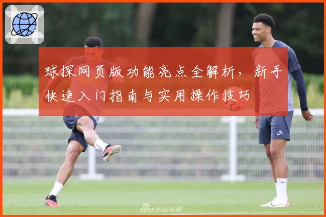 球探网页版功能亮点全解析，新手快速入门指南与实用操作技巧