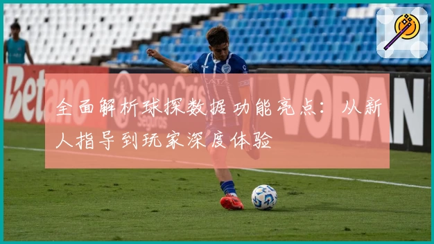 全面解析球探数据功能亮点：从新人指导到玩家深度体验