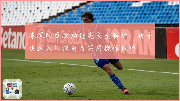球探网页版功能亮点全解析，新手快速入门指南与实用操作技巧