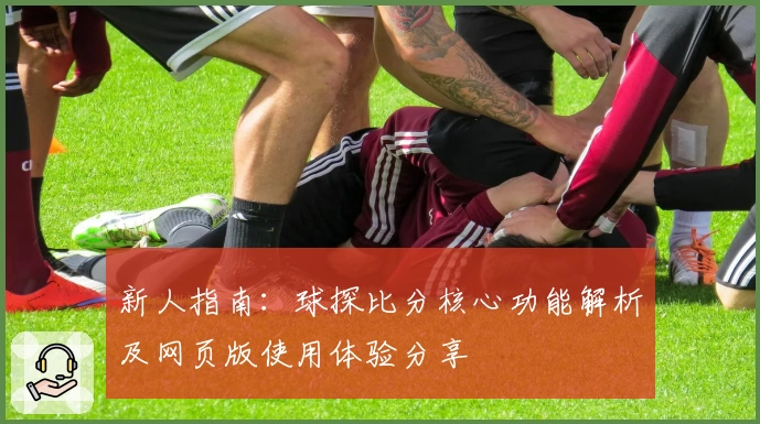 新人指南：球探比分核心功能解析及网页版使用体验分享
