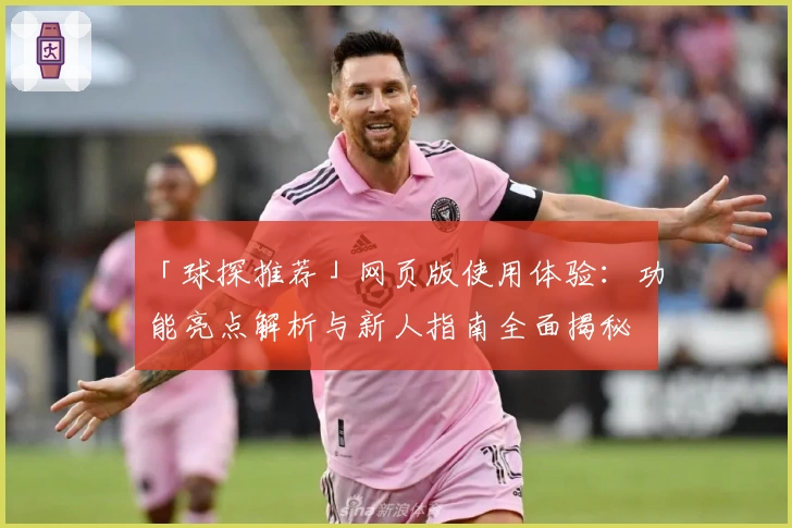 「球探推荐」网页版使用体验：功能亮点解析与新人指南全面揭秘