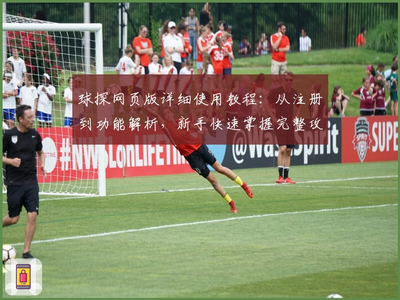 球探网页版详细使用教程：从注册到功能解析，新手快速掌握完整攻略