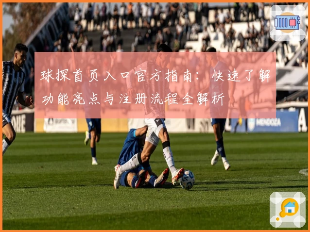 球探首页入口官方指南：快速了解功能亮点与注册流程全解析