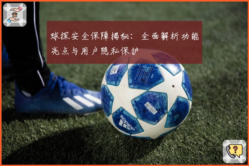 球探安全保障揭秘：全面解析功能亮点与用户隐私保护