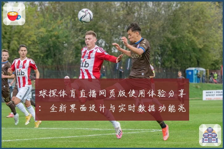 球探体育直播网页版使用体验分享：全新界面设计与实时数据功能亮点解析