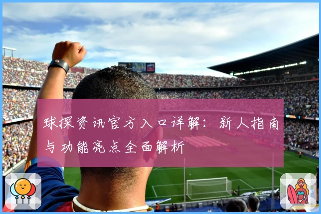 球探资讯官方入口详解：新人指南与功能亮点全面解析