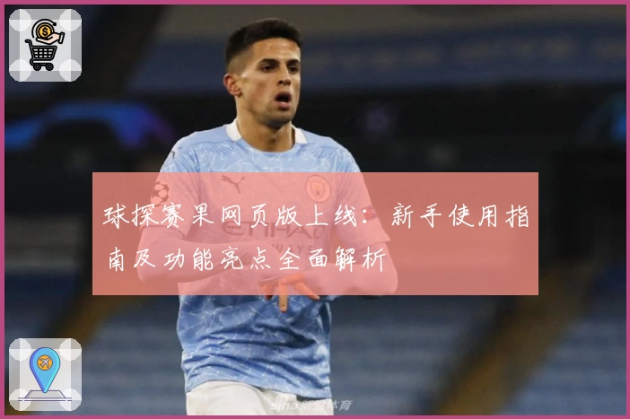 球探赛果网页版上线：新手使用指南及功能亮点全面解析