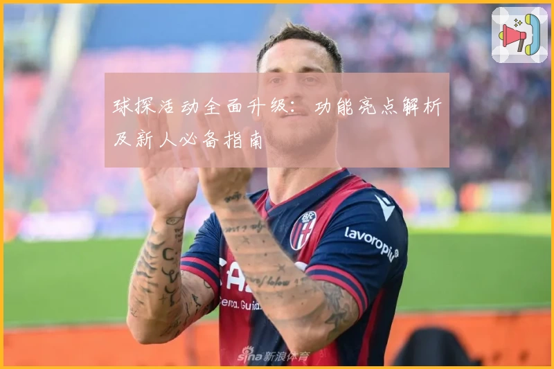 球探活动全面升级：功能亮点解析及新人必备指南
