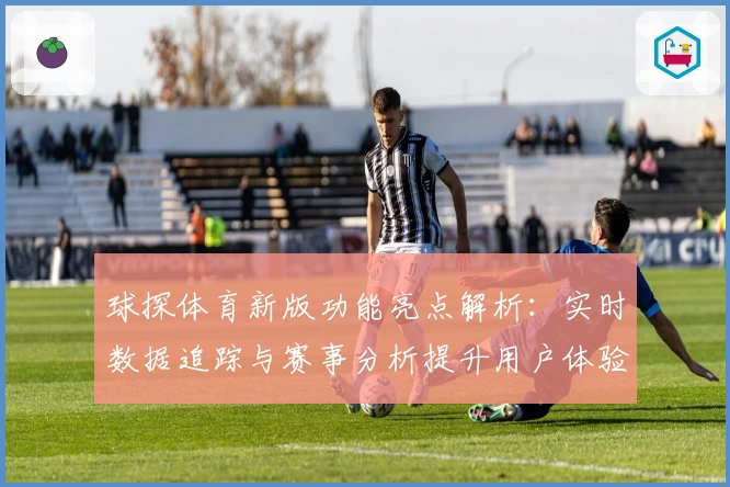 球探体育新版功能亮点解析：实时数据追踪与赛事分析提升用户体验