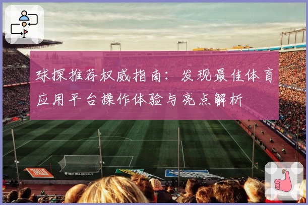 球探推荐权威指南：发现最佳体育应用平台操作体验与亮点解析