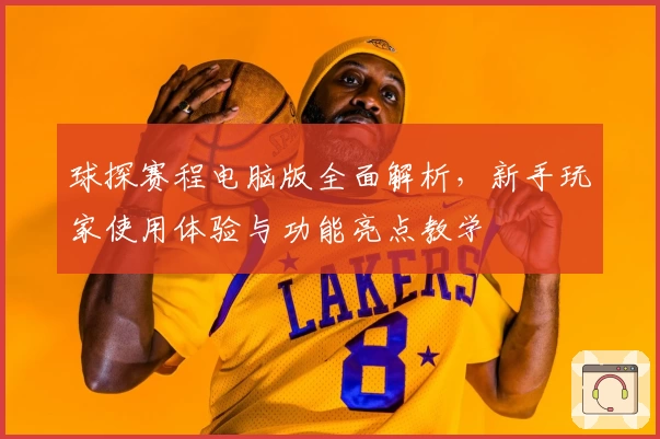 球探赛程电脑版全面解析，新手玩家使用体验与功能亮点教学