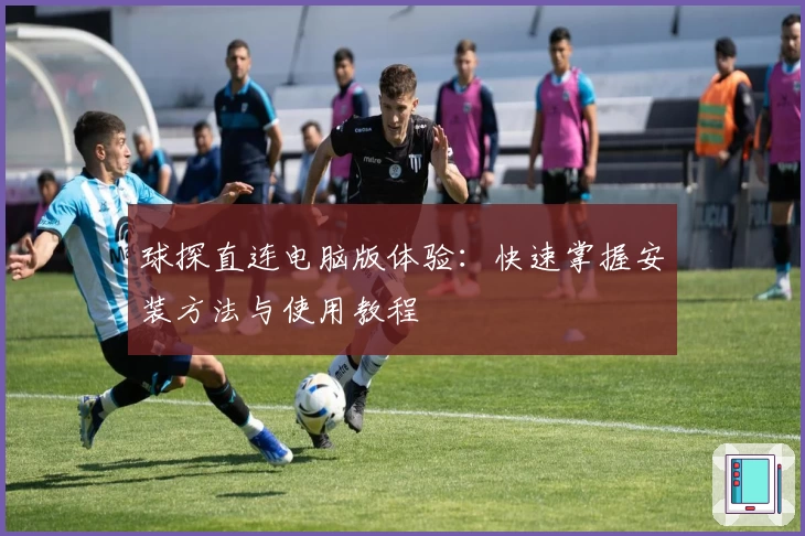 球探直连电脑版体验:快速掌握安装方法与使用教程