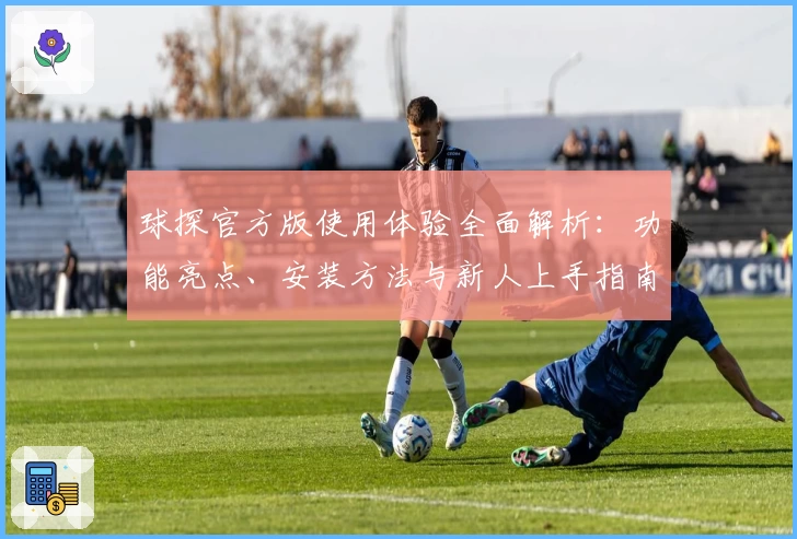 球探官方版使用体验全面解析：功能亮点、安装方法与新人上手指南