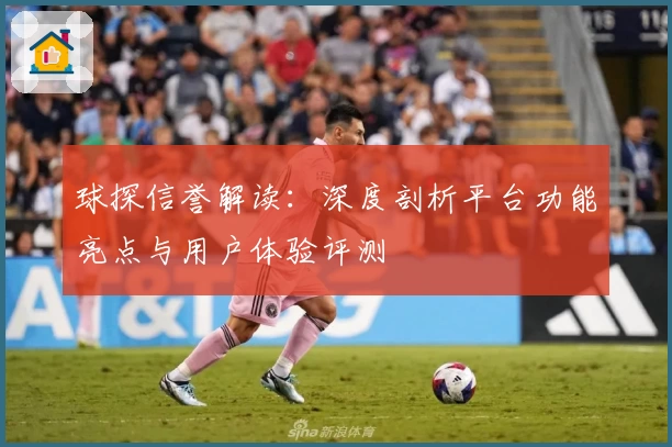 球探信誉解读：深度剖析平台功能亮点与用户体验评测